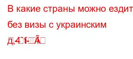 В какие страны можно ездить без визы с украинским д,4`t-
-